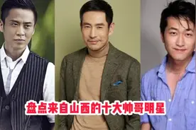 盘点来自山西的十大帅哥明星视频封面