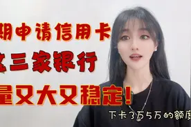 近期想申请信用卡，这3家银行依旧在放水？下卡5万起批？视频封面
