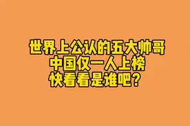 世界公认五大帅哥，中国仅一人上榜，快看看是谁吧视频封面