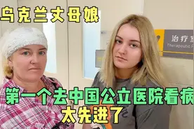 外国丈母娘第一次去中国公立医院做治疗，被震惊:发展的好太先进视频封面