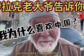 伊拉克老大爷告诉你，为什么他这么喜欢中国视频封面