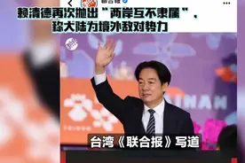 赖清德又抛出“两岸互不隶	属”。称大陆为境外敌对势力!视频封面