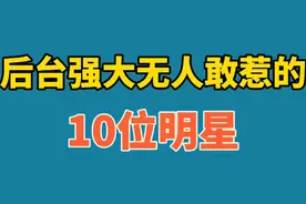 后台强大无人敢惹的10位明星，实力都很强，来看看都有谁？