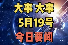 大事大事！5月19日今日要闻，国内八个好消息！