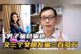 男子骗财骗色，同时和三个单身女子谈恋爱，诈骗三百多万视频封面