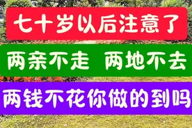 七十岁以后，两亲不走，两地不去，两钱不花，你们做到了吗视频封面