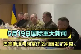 5月19日国际重大新闻，巴基斯坦与阿富汗之间爆发了冲突。视频封面