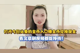 打开今日头条的金币入口赚金币兑换现金，看文章刷视频都能挣钱！视频封面