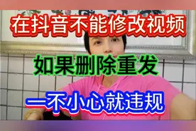 千万记住在抖音不能修改视频，如果你删除重发，一不小心就违规