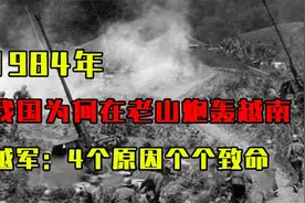 1984年，我国为何在老山炮轰越南？越军少将：4个原因，个个致命视频封面