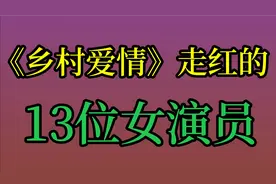《乡村爱情》走红的13位女演员 ，王小蒙 杨晓燕 ！你喜欢哪位呢视频封面