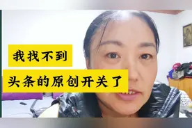 找大家帮忙来了，头条原创开关怎么没有了，我没找到，视频封面