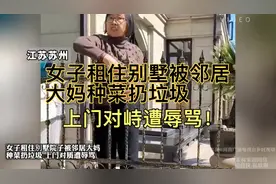女子租住别墅的院子被邻居大妈种菜扔垃圾，女子上门对质遭辱骂！视频封面