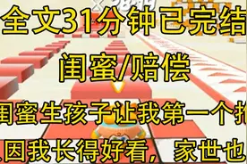 【完结文】闺蜜生孩子让我第一个抱，只因我长得好看家世好…视频封面