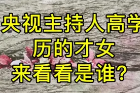 央视主持人高学历的才女，来看看是谁？视频封面