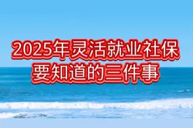 2025年灵活就业人员缴纳社保 一定要知道的三件事！
