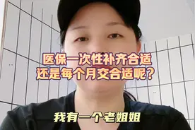 55岁大姐社保交够15年，她的医保一次性补齐还是每个月交合适呢？