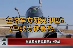 全球军方研究印巴5.7空战发现最恐怖细节难怪这次停火这么快
