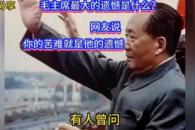 毛主席最大的遗憾是什么？朋友说，你的苦难就是他的遗憾。