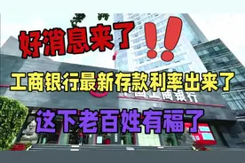 好消息，工商银行最新存款利率出来了，这下有福了视频封面