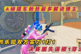 A杨撞车粉丝最多解说博主 创乐园双方实力1打1 决赛圈失误被1穿2