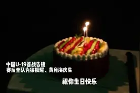 中国U-19男足为徐振耀、黄雍海庆生视频封面