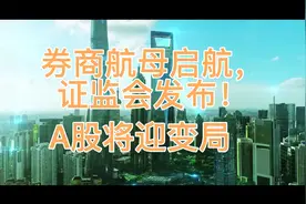 券商航母启航，证监会发布！A股将迎变局视频封面