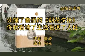 美文诵读《读懂了鲁迅的《朝花夕拾》你就看清了生活看透了人性》