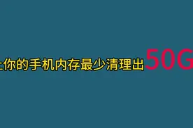 只需三步清理手机内存最少50G，不信你试试视频封面