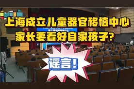 【辟谣】上海成立儿童器官移植中心，家长要看好自家孩子？谣言！视频封面