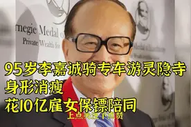 95岁李嘉诚骑专车游灵隐寺，身形消瘦，花10亿雇女保镖陪同视频封面