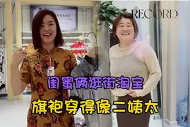 闺蜜俩逛街淘衣服，大甜穿上旗袍变身二姨太，场面真搞笑视频封面