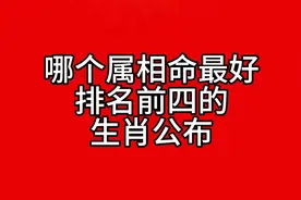 “哪个属相相命最好？排名前四的生肖公布！”视频封面
