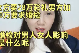 女方要28万彩礼男方加十万要求婚检 婚检对于男人女人的区别是啥视频封面