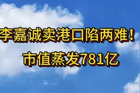 李嘉诚卖港口的困境：市值蒸发781亿！视频封面