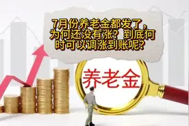 7月份养老金都发了，为何还没有涨？到底何时可以调涨到账呢？