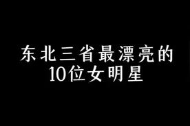 东北三省最漂亮的10位女明星 你喜欢谁视频封面