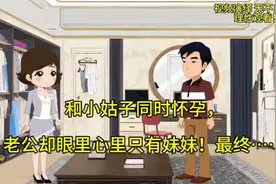 和小姑子同时怀孕，老公心里眼里只有他妹妹！最终婚姻破裂……视频封面
