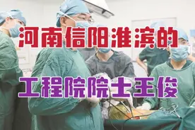 从河南信阳淮滨走出来的工程院院士，有这样一位著名的胸外科专家视频封面
