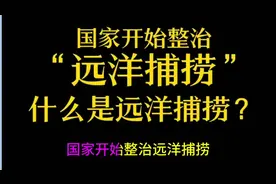国家着手整治远洋捕捞行业，什么是远洋捕捞？视频封面