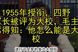 1955年授衔，四野军长被评为大校，毛主席得知：他怎么能是大校视频封面