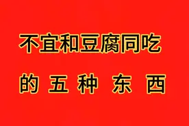 专家建议，这五样东西，不宜和豆腐一起吃视频封面