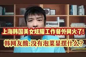 上海韩国美女炫耀工作餐外网火了!韩网友酸:没有泡菜显摆什么?视频封面