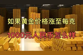 如果黄金价格涨到每克1000元会怎么样，对我们会有什么影响。视频封面