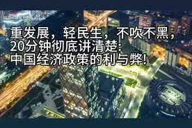 重发展，轻民生，不吹不黑，彻底讲清楚:中国经济政策的利与弊!