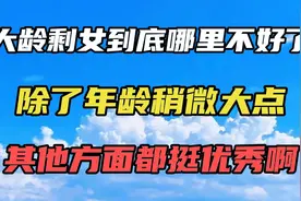 大龄剩女到底哪里不好了？除了年龄稍微大点，其他方面都挺优秀啊视频封面