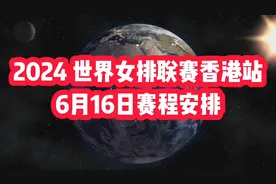 2024世界女排联赛香港站6月16日赛程安排，值得关注视频封面
