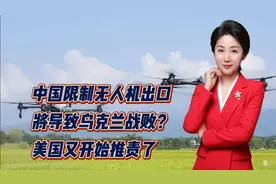 中国限制无人机出口，将导致乌克兰战败？美国又开始推责了！视频封面