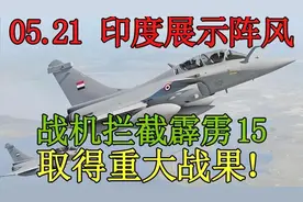 05.21 印度展示阵风战机拦截霹雳15取得重大战果！视频封面