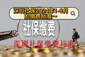 深圳社保最低缴费基数上调后，2024年1-6月的缴费标准～视频封面